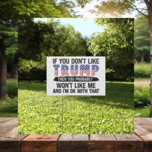 If You Don't Like Trump Then You Probably Won't Like Me And I'm Ok With That Yard Sign