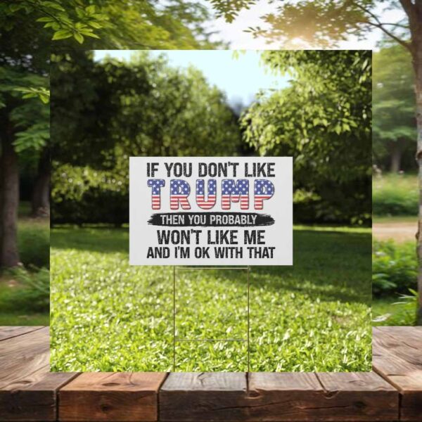 If You Don't Like Trump Then You Probably Won't Like Me And I'm Ok With That Yard Sign