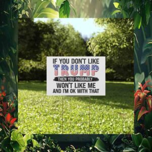 If You Don't Like Trump Then You Probably Won't Like Me And I'm Ok With That Yard Sign