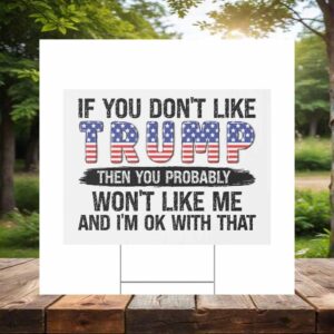 If You Don't Like Trump Then You Probably Won't Like Me And I'm Ok With That Yard Sign