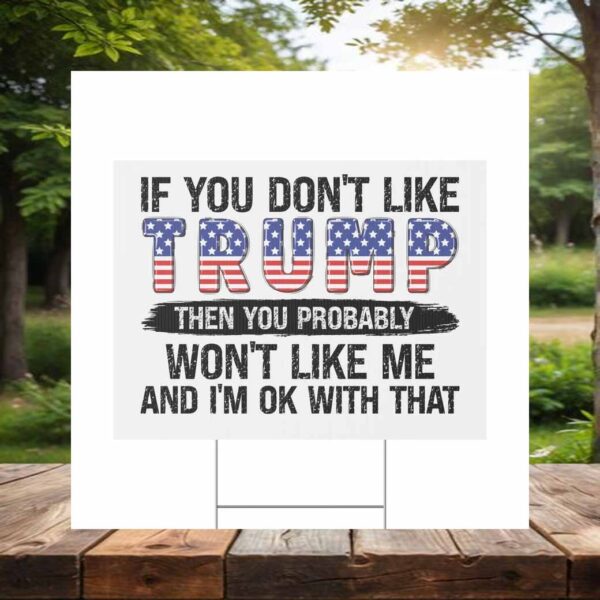 If You Don't Like Trump Then You Probably Won't Like Me And I'm Ok With That Yard Sign