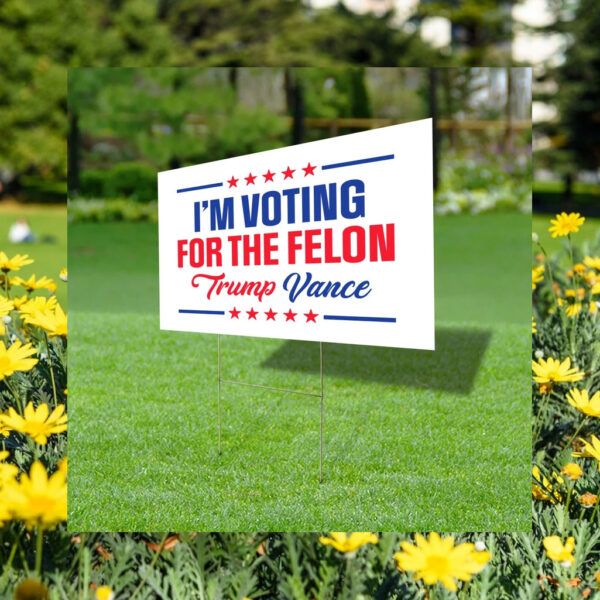 I'm Voting For The Felon Yard Sign 2024 Yard Sign
