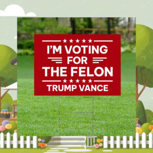 I'm Voting For The Felon Yard Sign Yard Signs