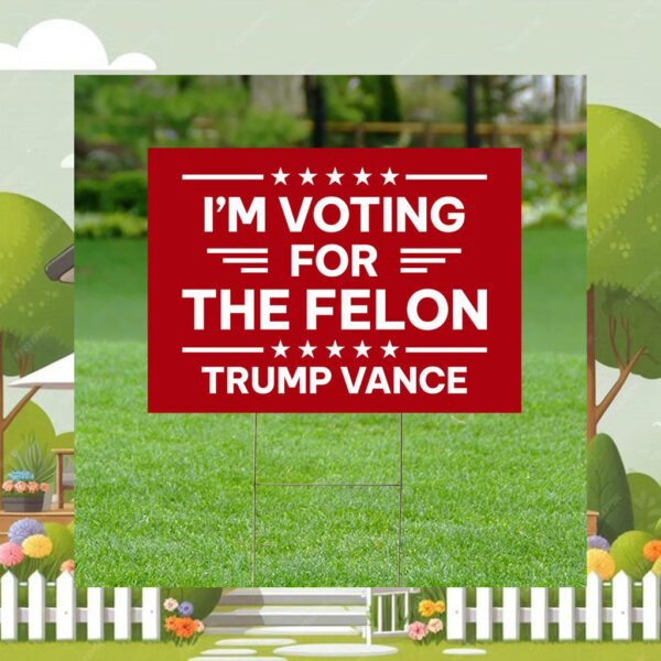I'm Voting For The Felon Yard Sign Yard Signs