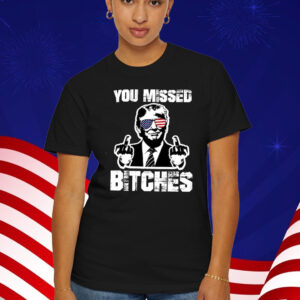 You Missed Bitches MAGA Shirt, Trump For President T-Shirt