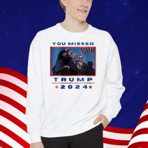 You Missed Trump 2024 Shirt