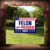 Felon For President 2024 Lawn Yard Sign