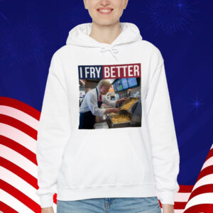 I Fry Better Funny Trump Shirt