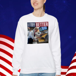 I Fry Better Funny Trump Shirt