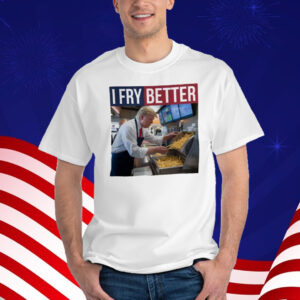 I Fry Better Funny Trump Shirt