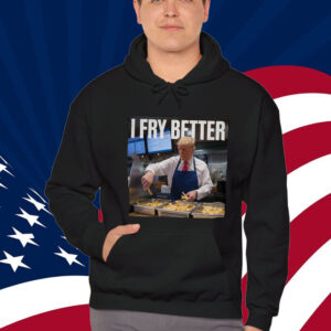 I Fry Better Trump 2024 Shirt