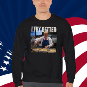 I Fry Better Trump 2024 Shirt