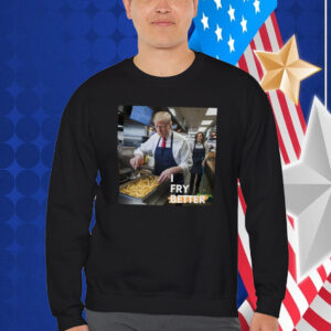 I Fry Better Trump Shirt