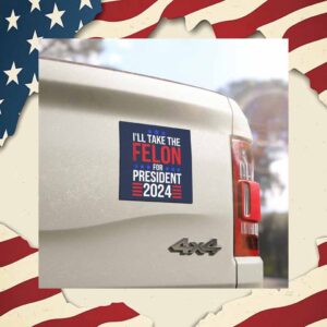 I'll Take The Felon For President 2024, Donald Trump For President Car Magnet