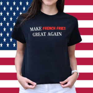 Make Fries Great Again MAGA Shirt