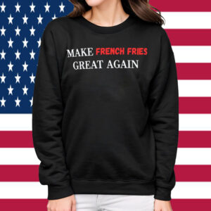 Make Fries Great Again MAGA Shirt