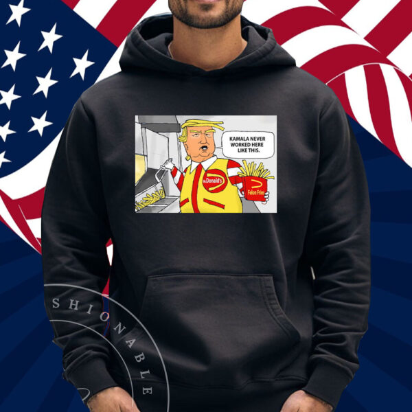 McDonald’s Trump Kamala Never Worked Here Like This Shirt