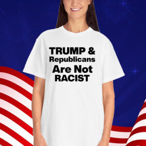 Trump & Republicans Are Not Racist Shirt