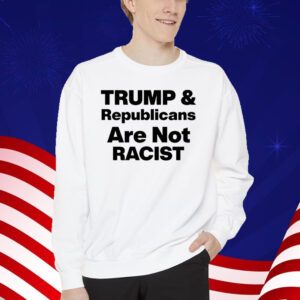 Trump & Republicans Are Not Racist Shirt