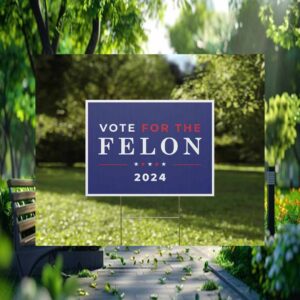 Vote For The Felon For President 2024 Yard Sign