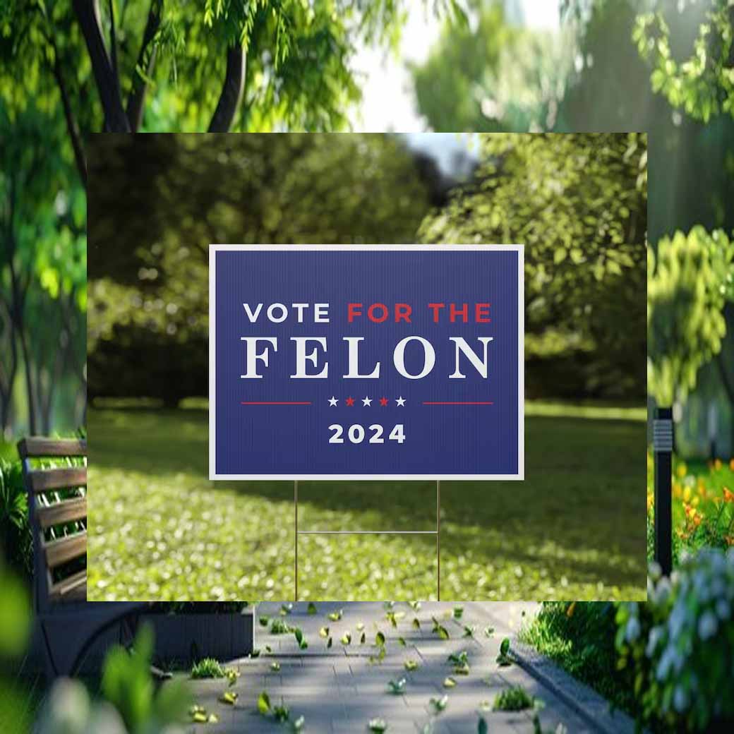 Vote For The Felon For President 2024 Yard Sign