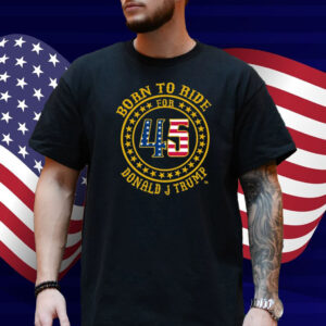 Born To Ride For 45 Donald J Trump Shirt