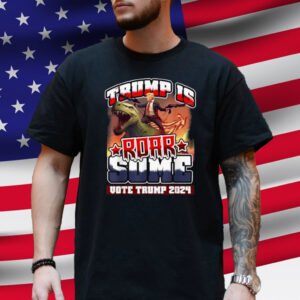 Trump is Roarsome - Trump 2024 Presidential T-Shirt