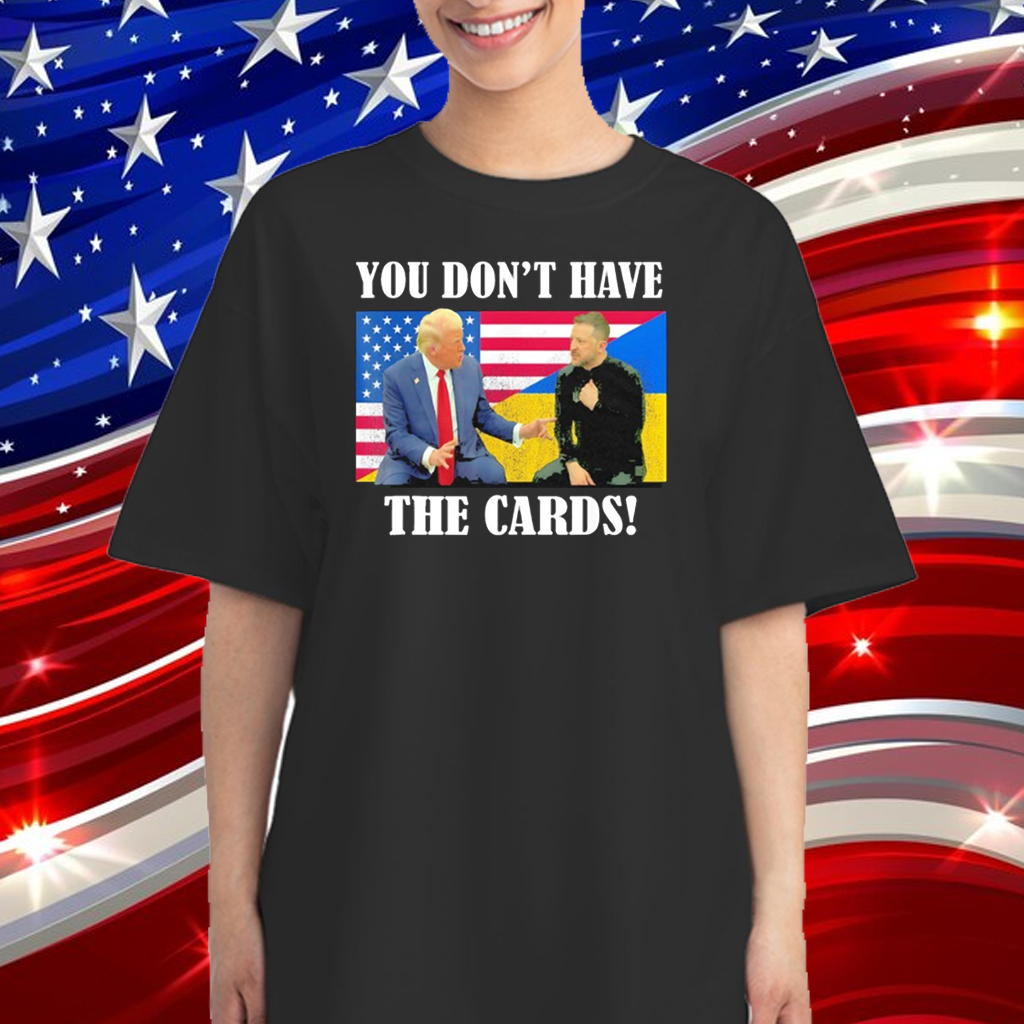 Official You Don’t Have the Cards Trump Zelenskyy Flag USA Ukraine T-Shirt