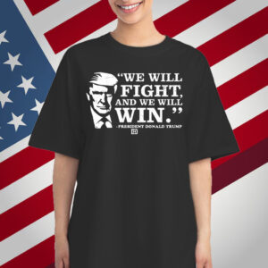 We Will Fight, And We Will Win President Donald Trump T-Shirt