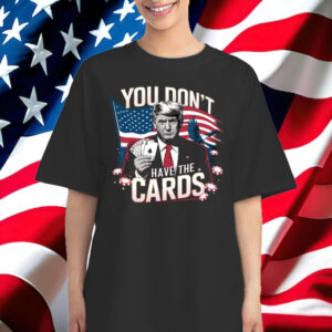 You Don’t Have The Cards Trump Zelensky Funny Shirt