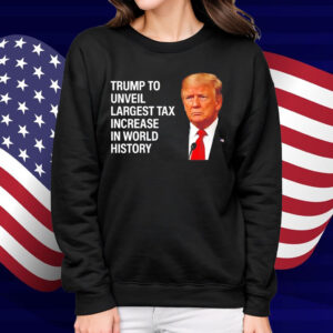 Trump to unveil largest tax increase in world history Shirt