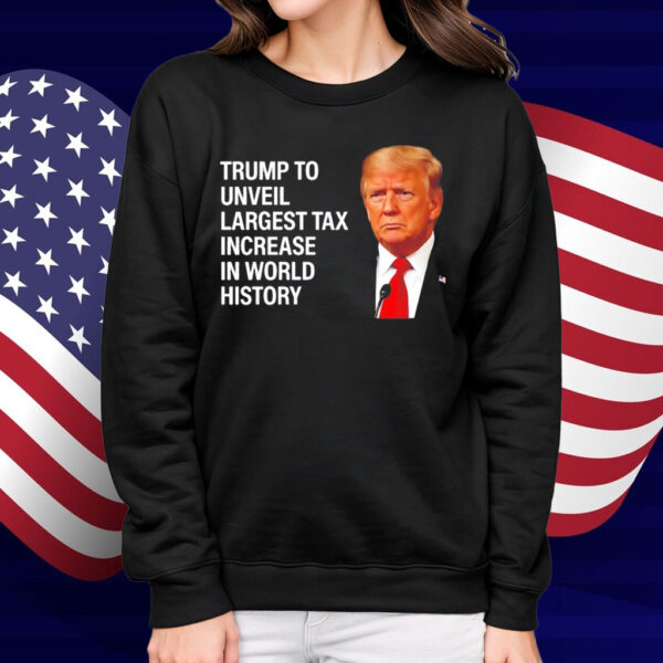 Trump to unveil largest tax increase in world history Shirt