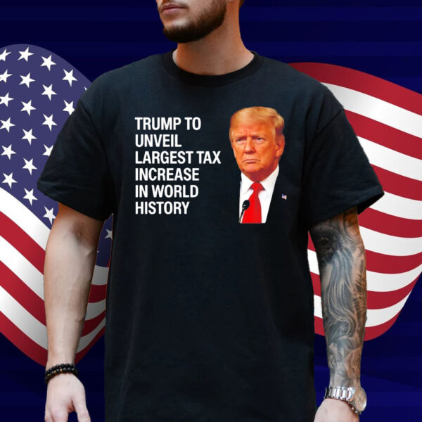 Trump to unveil largest tax increase in world history Shirt